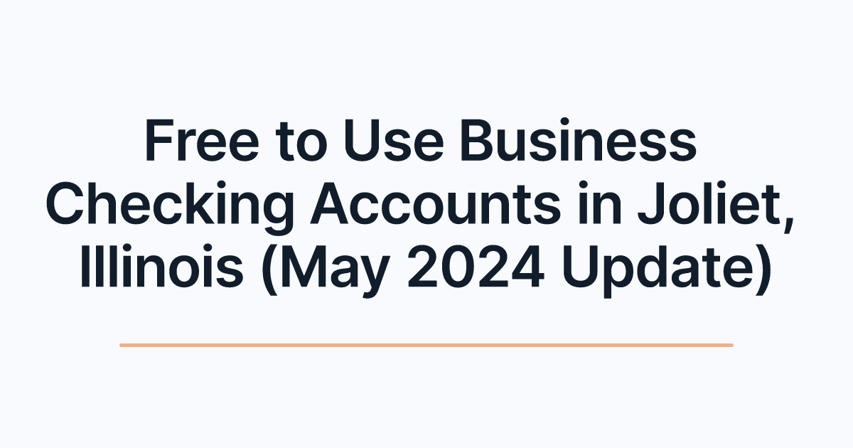 Free to Use Business Checking Accounts in Joliet, Illinois (May 2024 Update)